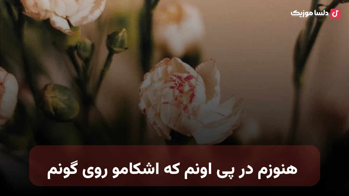  هنوزم در پی اونم که اشکامو روی گونم