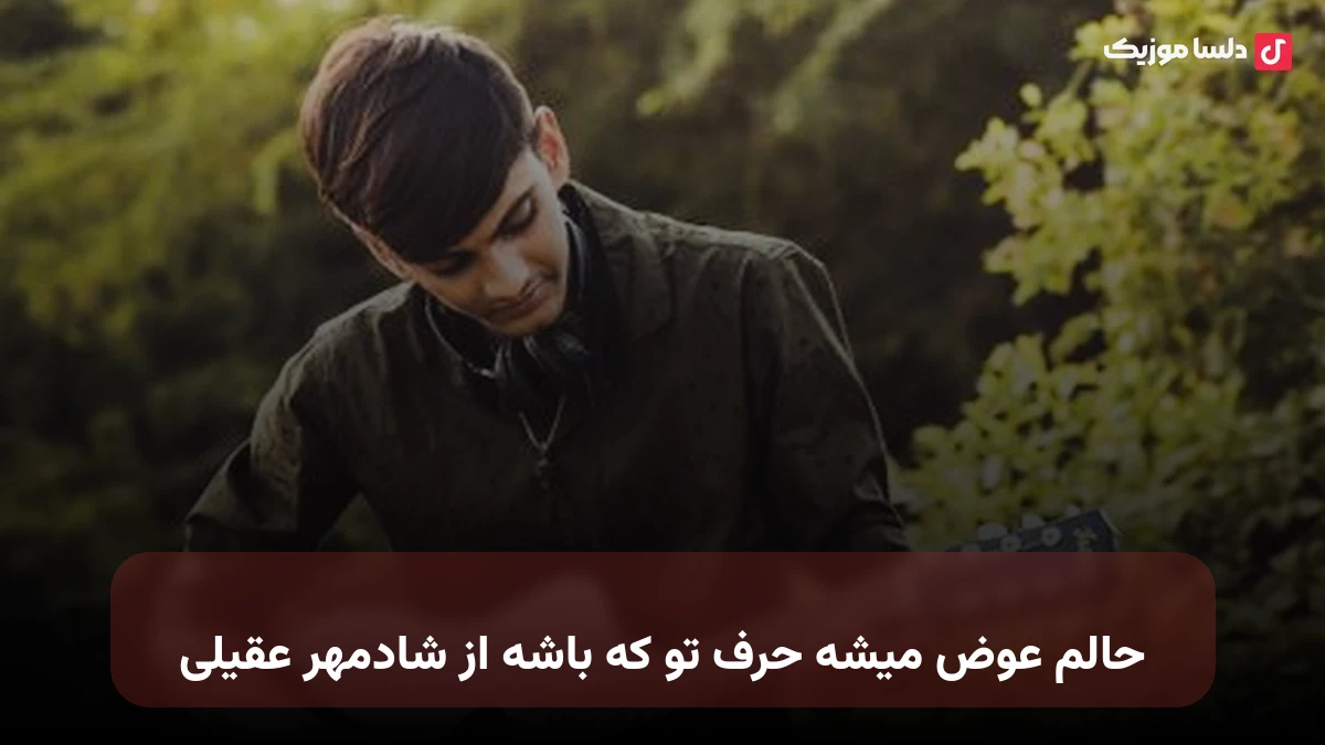 حالم عوض میشه حرف تو که باشه از شادمهر عقیلی
